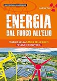 Energia. Dal fuoco all'elio. Viaggio nella storia delle fonti fossili e rinnovabili