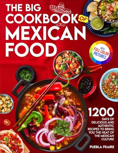 The Big Cookbook Of Mexican Food: 1200 Days Of Delicious And Authentic Recipes To Bring You The Heat Of The Mexican Culture. Full-Color Picture Premium Edition