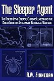 The Sleeper Agent: The Rise of Lyme Disease, Chronic Illness, and the Great Imitator Antigens of Biological Warfare - A. W. Finnegan Einleitung: John Loftus 