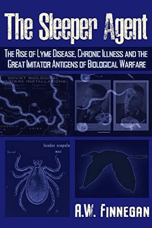 The Sleeper Agent: The Rise of Lyme Disease, Chronic Illness, and the Great Imitator Antigens of Biological Warfare