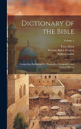 Dictionary of the Bible: Comprising Its Antiquities, Biography, Geography, and Natural History; Volume 1