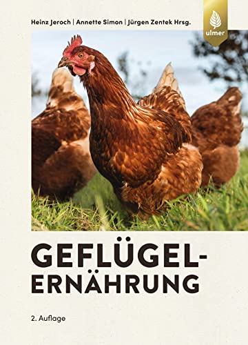 Geflügelernährung: Ernährungsphysiologische Grundlagen, Futtermittel und Futterzusatzstoffe Fütterung des Lege-, Reproduktions- und Mastgeflügels