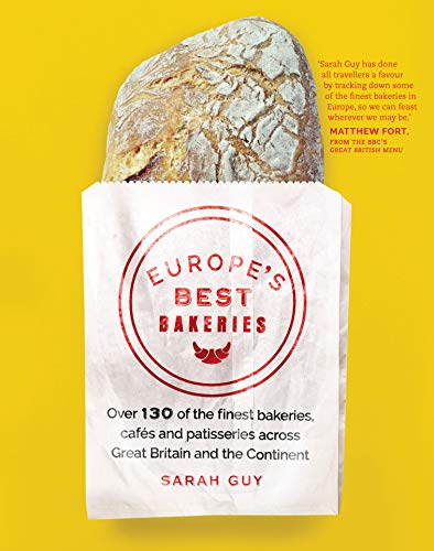 Europe's Best Bakeries: Over 130 of the Finest Bakeries, Cafes and Patisseries Across Great Britain
