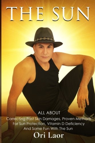 The Sun: All About Correcting Past Skin Damages, Proven Methods for Sun Protection, Vitamin D Deficiency and Some Fun With the Sun: 5 (Anti Aging)