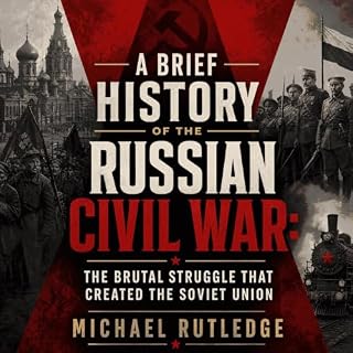 A Brief History of the Russian Civil War: The Brutal Struggle That Created the Soviet Union cover art