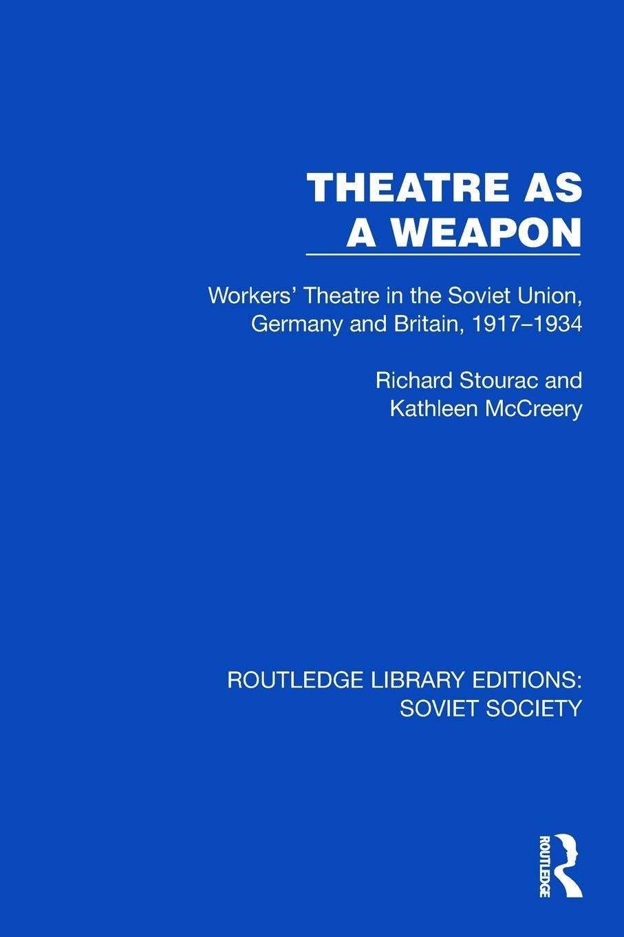 Theatre as a Weapon: Workers' Theatre in the Soviet Union, Germany and Britain, 1917–1934 (Routledge Library Editions: Soviet Society)