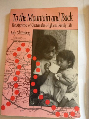 To the Mountain and Back: The Mysteries of Guatemalan Highland Family Life