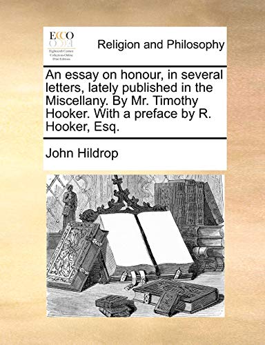 An Essay on Honour, in Several Letters, Lately Published in the Miscellany. by Mr. Timothy Hooker. with a Preface by R. Hooker, Esq.