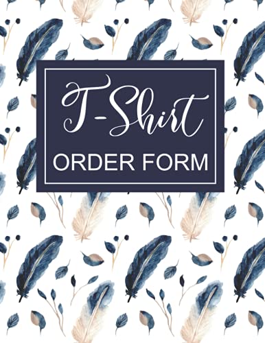 T-Shirt Order Form: 200 sheets - Small business tracker for sales order details tracking Log, online business, custom retails store, Customer order ... 8.5x11inches. Beautiful feather pattern cover