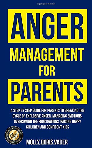 Anger Management for Parents : a step by step guide for parents to breaking the cycle of explosive anger, managing emotions, overcoming the frustrations, raising happy children and confident kids
