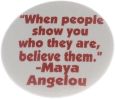 When people show you who they are believe them Maya Angelou 1.25