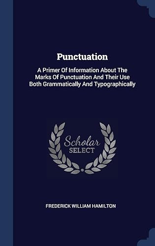 Punctuation: A Primer Of Information About The Marks Of Punctuation And Their Use Both Grammatically And Typographically