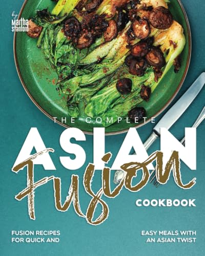 The Complete Asian Fusion Cookbook: Fusion Recipes for Quick and Easy Meals with an Asian Twist