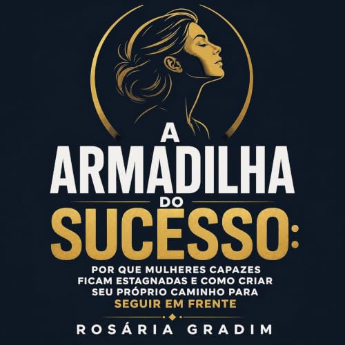 『A armadilha do sucesso: Por que mulheres capazes ficam estagnadas e como criar seu pr&oacute;prio caminho para seguir em fre