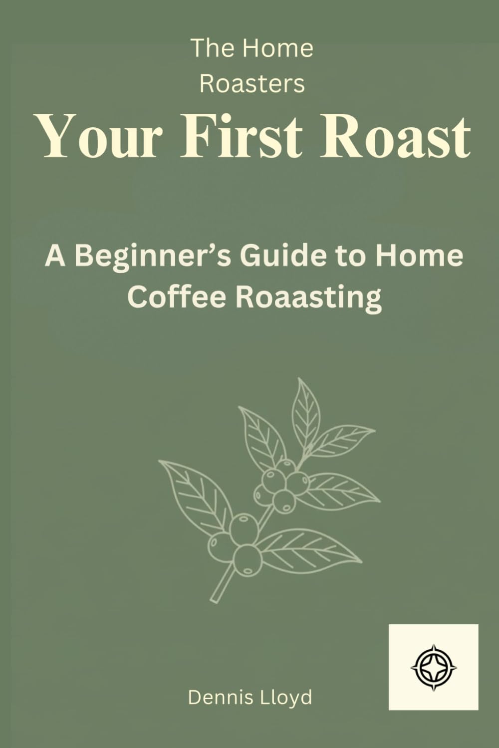 Your First Roast: A Beginners Guide to Home Coffee Roasting (The Home Roasters)