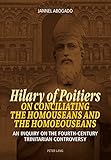 Hilary of Poitiers on Conciliating the Homouseans and the Homoeouseans: An Inquiry on the Fourth-Century Trinitarian Controversy
