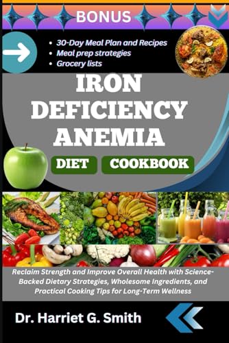 IRON DEFICIENCY ANEMIA DIET COOKBOOK: Reclaim Strength and Improve Overall Health with Science-Backed Dietary Strategies, Wholesome Ingredients, and Practical Cooking Tips for Long-Term Wellness