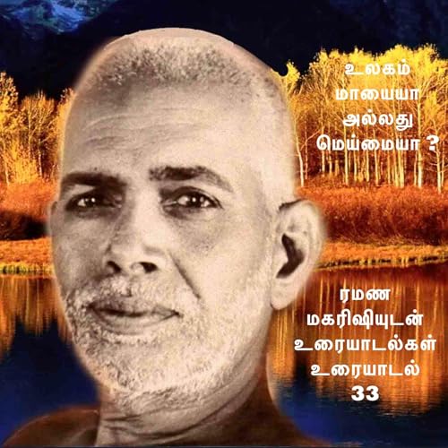 ரமண மகரிஷியுடன் உரையாடல்கள் (33) ~ உலகம் மாயையா அல்லது மெய்மையா? மகரிஷி இந்த கொள்கைகளை விளக்குகிறார்