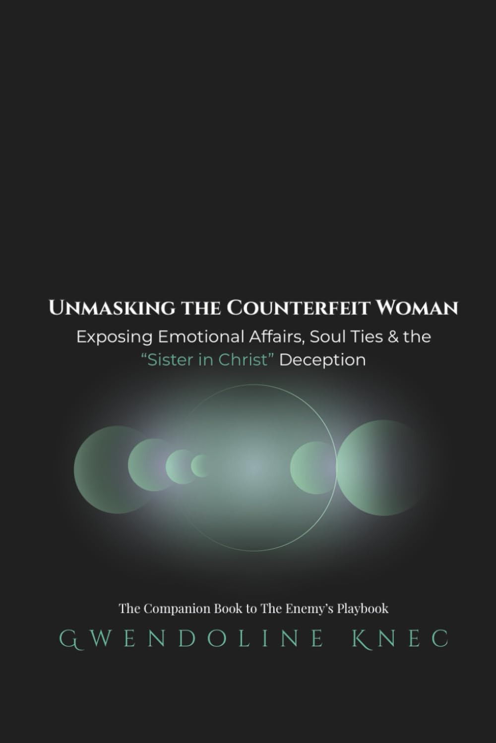 UNMASKING THE COUNTERFEIT WOMAN: Exposing Emotional Affairs, Soul Ties & The Sister in Christ Deception: The Companion Book to The Enemy’s Playbook