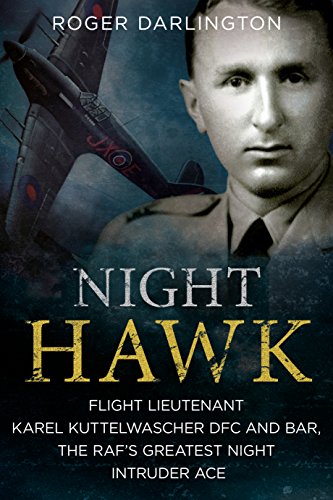 Night Hawk: Flight Lieutenant Karl Kuttelwascher DFC and Bar, the RAF’s Greatest Night Intruder Ace