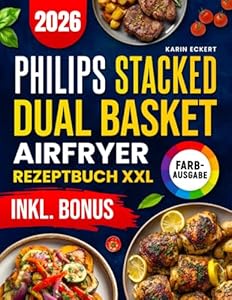 Das Philips Stacked Dual Basket Airfryer Rezeptbuch XXL: Schnelle, schmackhafte und einfache Rezepte für Ihre Philips Heißluftfritteuse | ideal auch für Familien | inkl. Nährwertangaben & Bonus