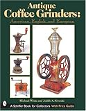 Antique Coffee Grinders: American, English, and European (Schiffer Book for Collectors)