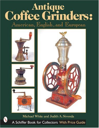 Antique Coffee Grinders: American, English, and Eurean: American, English, and European (Schiffer Book for Collectors)