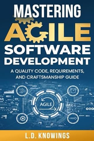 Mastering Agile Software Development: A Quality Code, Requirements, and Craftsmanship Guide
