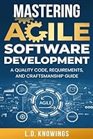 Mastering Agile Software Development: A Quality Code, Requirements, and Craftsmanship Guide B0DCFKSKNJ Book Cover