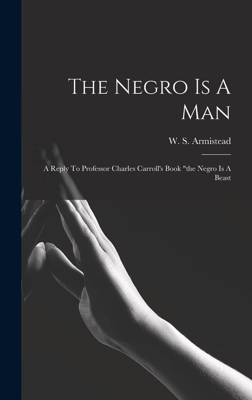 The Negro Is A Man: A Reply To Professor Charles Carroll's Book "the Negro Is A Beast