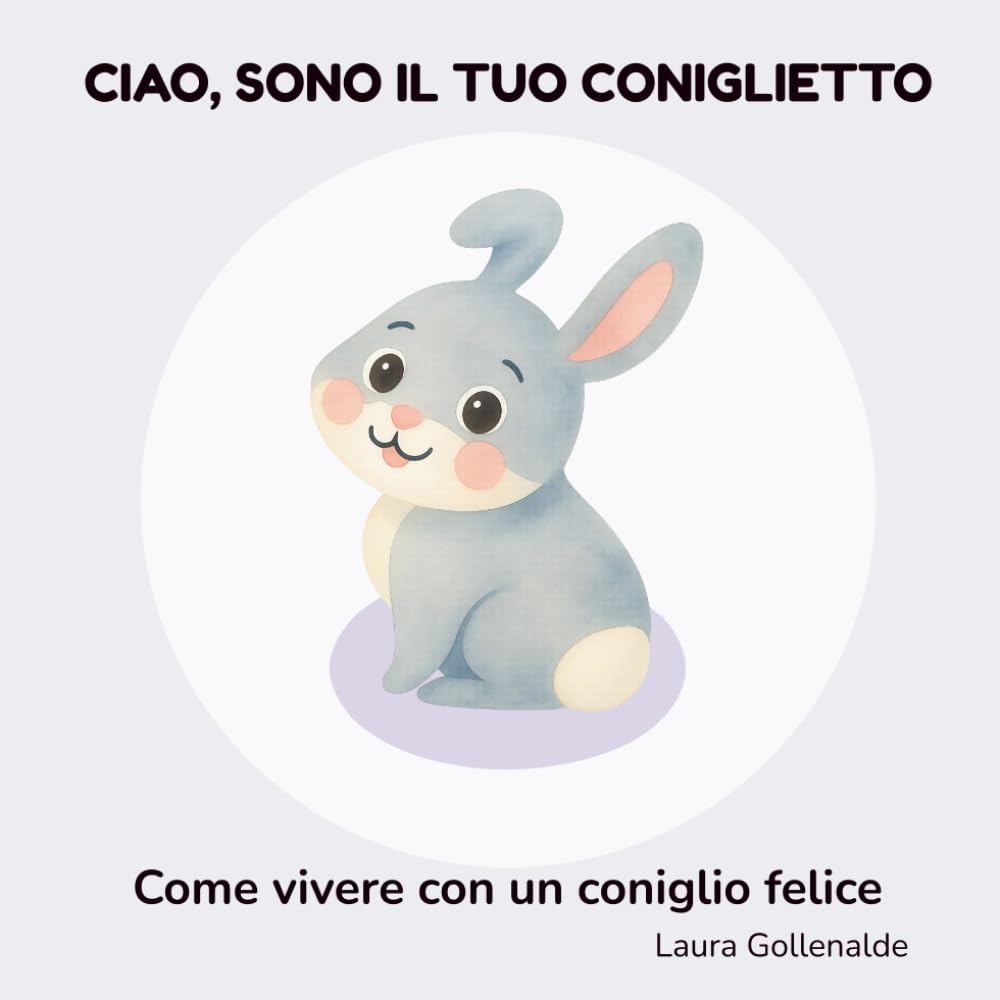 Ciao, sono il tuo coniglietto: Come vivere con un coniglio felice