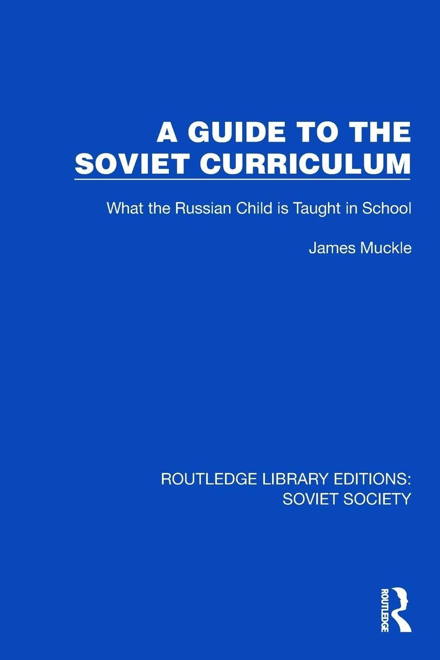 A Guide to the Soviet Curriculum: What the Russian Child is Taught in School (Routledge Library Editions: Soviet Society)