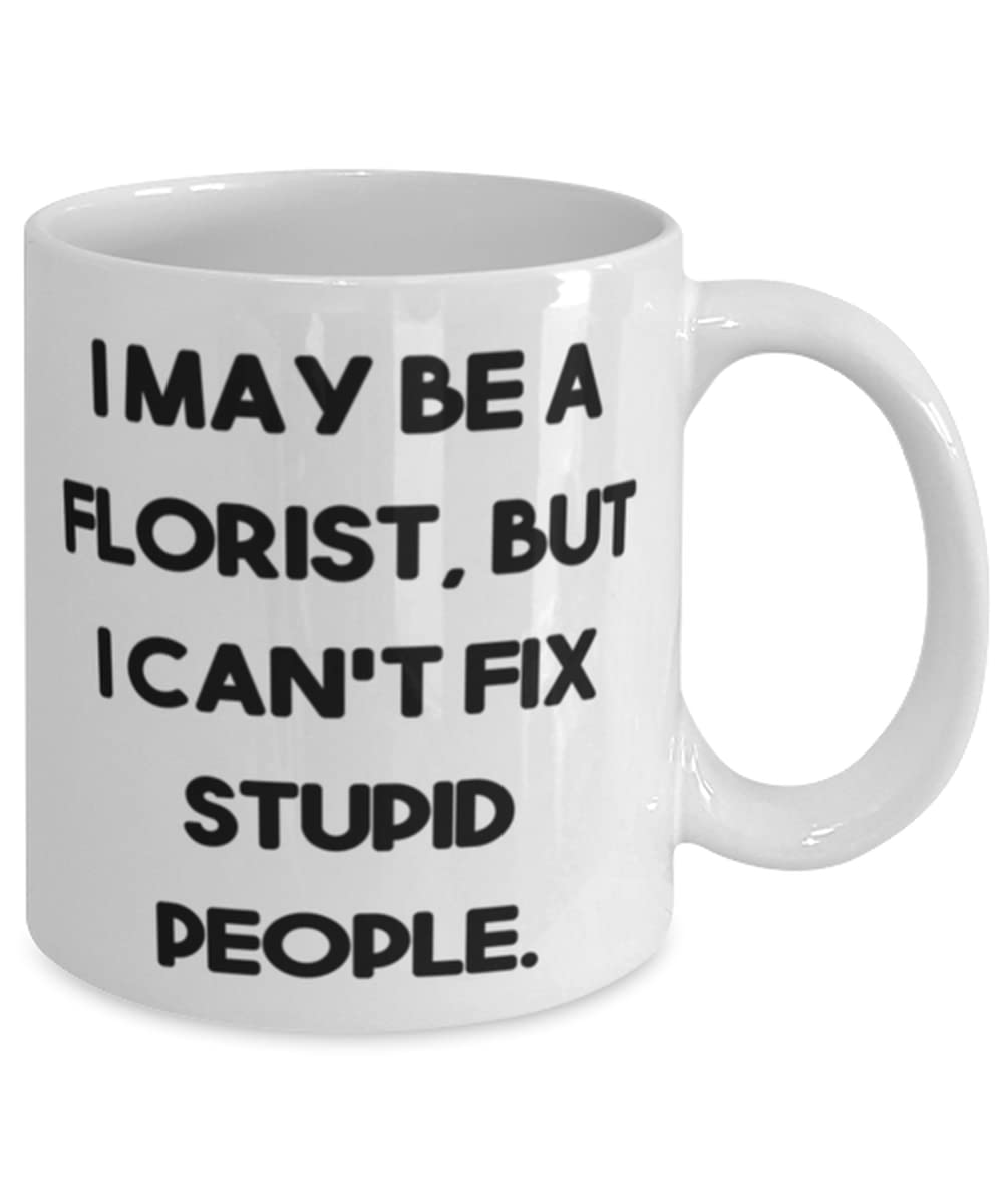 I May Be a Florist, but I Can't Fix Stupid People. 11oz 15oz Mug, Florist Cup, Best Gifts For Florist from Friends