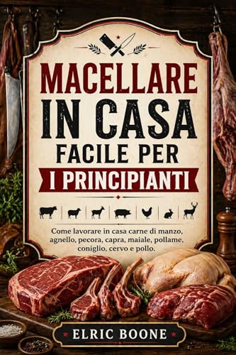  MACELLARE IN CASA FACILE PER I PRINCIPIANTI: Come lavorare in casa carne di manzo, agnello, pecora, capra, maiale, pollame, coniglio, cervo e pollo.