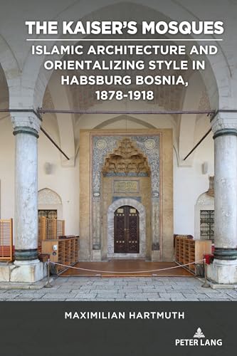 The Kaiser's Mosques: Islamic Architecture and Orientalizing Style in Habsburg Bosnia, 1878–1918 (Studies in Central European Culture, Band 4)