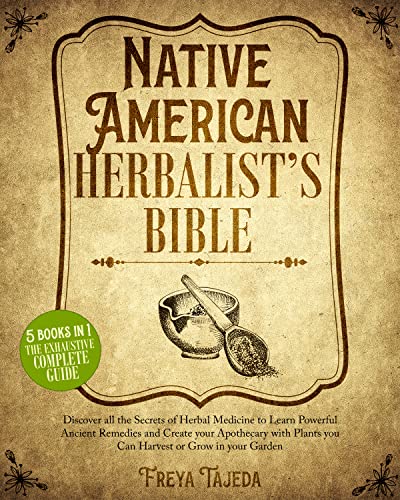 Native American Herbalist's Bible: 5 Books in 1: Discover all the Secrets of Herbal Medicine to Learn Powerful Ancient Remedies and Create your Apothecary with Plants you Can Grow in your Garden