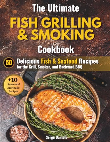 The Ultimate Fish Grilling & Smoking Cookbook: 50 Delicious Fish & Seafood Recipes for the Grill, Smoker, and Backyard BBQ