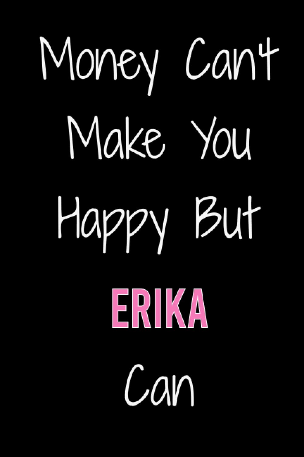 Money Can't Make You Happy But Erika Can: Personalized Name Journal for Erika Lined Writing Notebook For Women & Girls Named Erika 120 Pages, 6x9 Inches