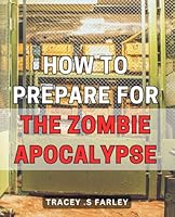 How To Prepare For The Zombie Apocalypse: Survive the Unimaginable: Expert Strategies to Prepare for a Post-Apocalyptic World B0CPWLNY5P Book Cover