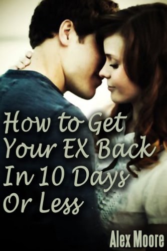 How to Get Your Ex Back Fast: How to Get Your Ex Girlfriend or Wife back in 10 days or less, Save Your Relationship