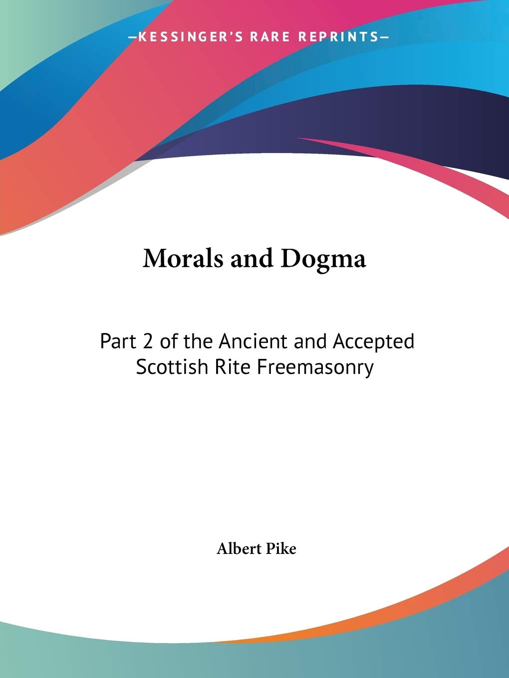 Morals and Dogma: Part 2 of the Ancient and Accepted Scottish Rite Freemasonry: v. 2