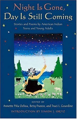 Night is Gone, Day is Still Coming: Stories and Poems by American Indian Teens and Young Adults (Betsy Franco Young Adult)
