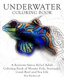Underwater Coloring Book: A Realistic Stress Relief Adult Coloring Book of Marine Fish, Seascapes, Coral Reef and Sea Life (Advanced Realistic Coloring Books) (Volume 6)