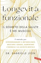 Longevità funzionale. Il segreto della salute è nei muscoli. Il metodo per riprogrammare il metabolismo, bruciare i grassi, aumentare l'energia e la lucidità mentale