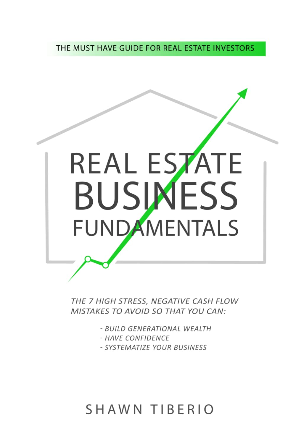 Real Estate Business Fundamentals: The 7 High Stress, Negative Cash Flow Mistakes To Avoid So That You Can: Build Generational Wealth, Have Confidence, Systematize Your Business