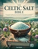 The Celtic Salt Bible: The Lost Book of Herbal and Natural Remedies for Health, Beauty, and Holistic Wellbeing - Discover Secrets for Weight Loss, Hydration, and Migraines
