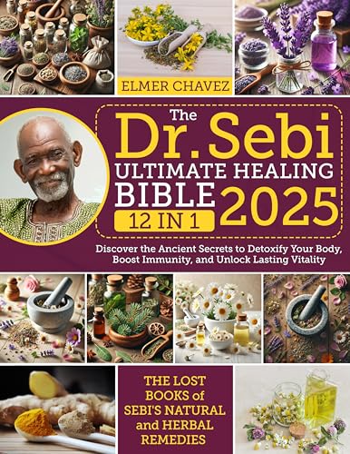 The Dr. Sebi Ultimate Healing Bible: [12 in 1] The Lost Books of Sebi's Natural and Herbal Remedies | Discover the Ancient Secrets to Detoxify Your Body, Boost Immunity, and Unlock Lasting Vitality