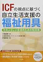 ICFの視点に基づく自立生活支援の福祉用具: その人らしい生活のための利活用／伊藤 勝規 ICFの視点に基づく自立生活支援の福祉用具: その人らしい生活の
