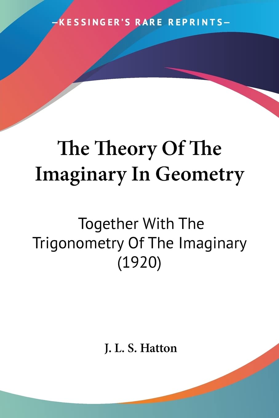 Buy The Theory Of The Imaginary In Geometry: Together With the Trigonometry of the Imaginary: Together With The Trigonometry Of The Imaginary (1920) — BookShops.in