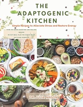 The Adaptogenic Kitchen: Simple Recipes to Alleviate Stress and Restore Energy